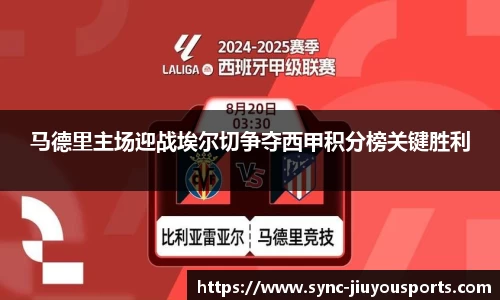马德里主场迎战埃尔切争夺西甲积分榜关键胜利