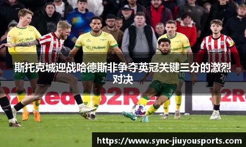 斯托克城迎战哈德斯非争夺英冠关键三分的激烈对决